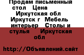 Продам письменный стол › Цена ­ 1 000 - Иркутская обл., Иркутск г. Мебель, интерьер » Столы и стулья   . Иркутская обл.